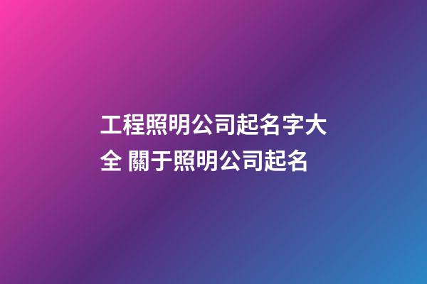 工程照明公司起名字大全 關于照明公司起名-第1張-公司起名-玄機派